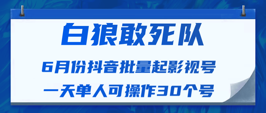 白狼敢死队最新抖音短视频批量起影视号（一天单人可操作30个号）视频课程-铭创资源库