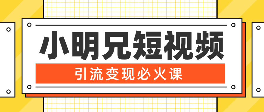 小明兄短视频引流变现必火课，最强dou+玩法 超级变现法则，两天直播间涨粉20w+-铭创资源库
