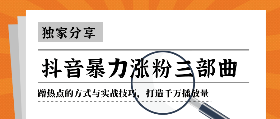 抖音暴力涨粉三部曲！独家分享蹭热点的方式与实战技巧，打造千万播放量-铭创资源库