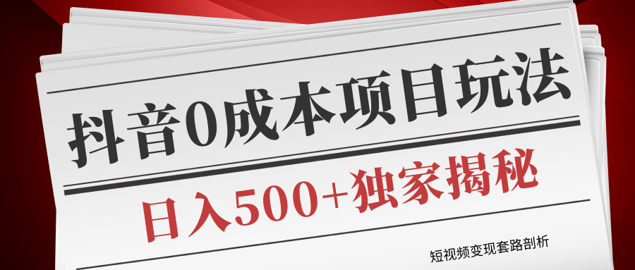 短视频变现套路剖析，抖音0成本赚钱项目玩法，日入500+独家揭秘（共2节视频）-铭创资源库