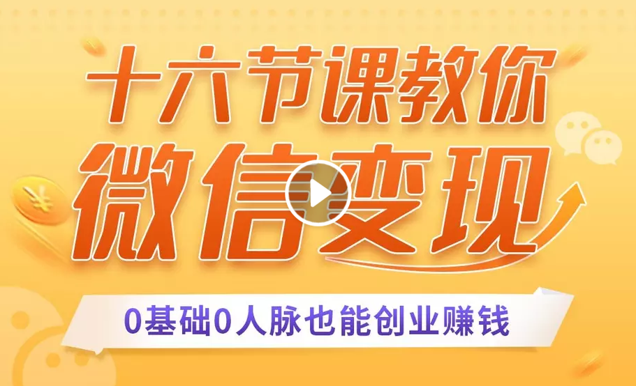 十六节课教你零基础微信变现，用单品打爆市场，每月收入超过10万+-铭创资源库
