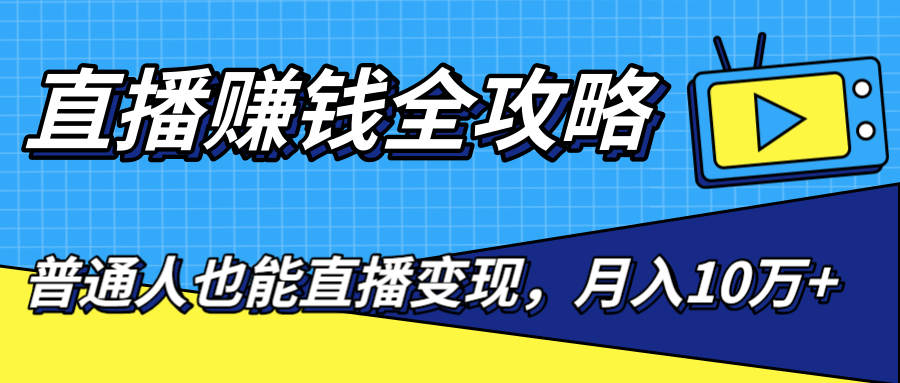直播赚钱全攻略，0粉丝流量玩法，普通人也能直播变现，月入10万+（25节视频）-铭创资源库