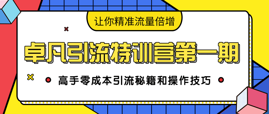 卓凡引流特训营第一期：高手零成本引流秘籍和操作技巧，让你精准流量倍增-铭创资源库