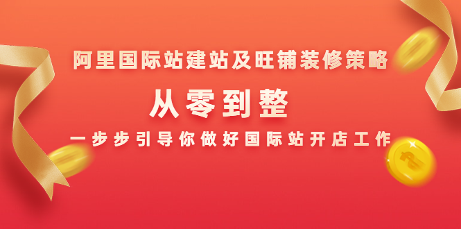阿里国际站建站及旺铺装修策略：从零到整，一步步引导你做好国际站开店工作-铭创资源库