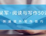 吴军·阅读与写作50讲，快速提升写作技巧-铭创资源库