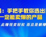 选品:手把手教你选出来,一定能卖爆的产品 从此赚钱变轻松 而且是躺赚-铭创资源库