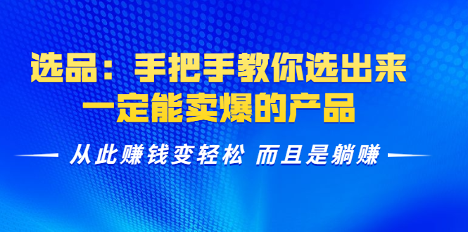 选品：手把手教你选出来，一定能卖爆的产品 从此赚钱变轻松 而且是躺赚-铭创资源库