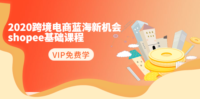 2020跨境电商蓝海新机会-SHOPEE基础课程：简单粗暴日报爆千单（27节课）-铭创资源库