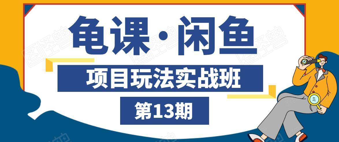 龟课·闲鱼项目玩法实战班第13期，轻松玩转闲鱼，多渠道多方法引流到私域流量池-铭创资源库