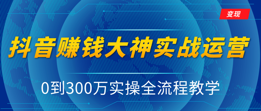 抖音赚钱大神实战运营教程，0到300万实操全流程教学，抖音独家变现模式-铭创资源库
