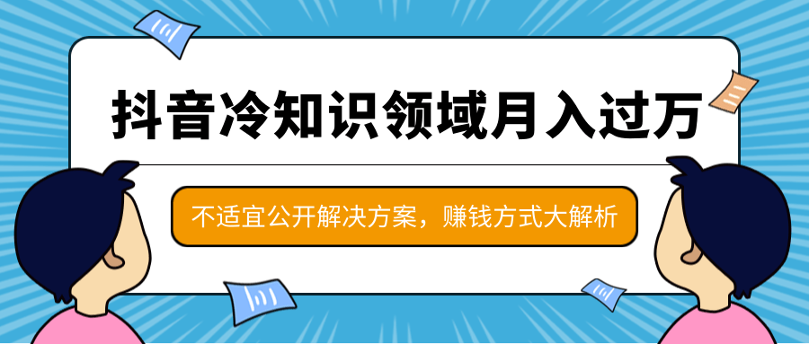 抖音冷知识领域月入过万项目，不适宜公开解决方案 ，抖音赚钱方式大解析！-铭创资源库