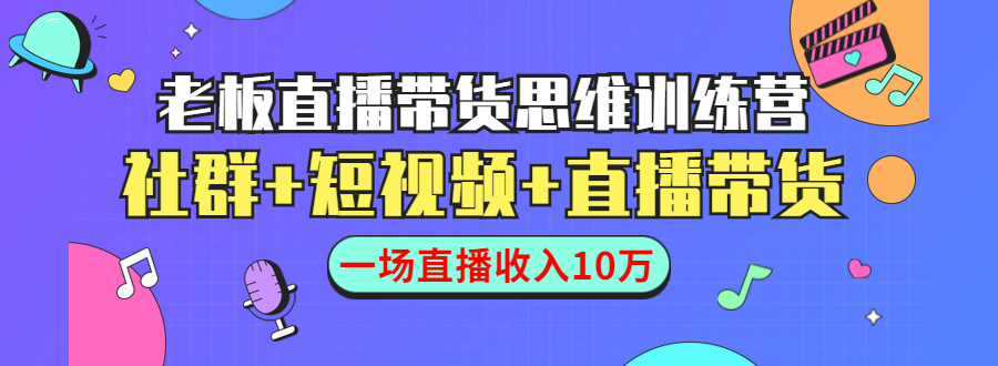 直播带货思维训练营：社群+短视频+直播带货：一场直播收入10万-铭创资源库