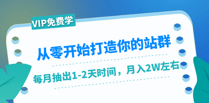 从零开始打造你的站群：1个月只需要你抽出1-2天时间，月入2W左右（25节课）-铭创资源库