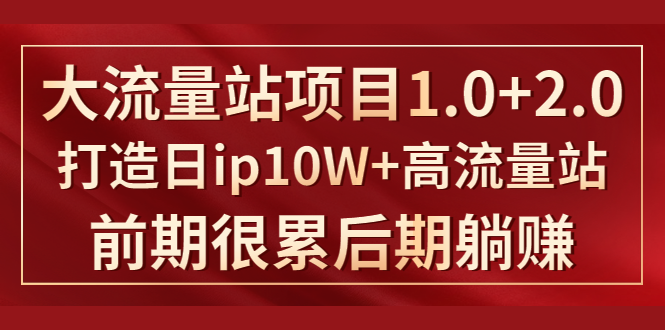 《大流量站项目1.0+2.0》打造日IP10W+高流量站，前期很累后期躺赚-铭创资源库