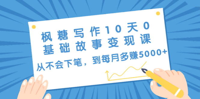 枫糖写作10天0基础故事变现课：从不会下笔，到每月多赚5000+（10节视频课）-铭创资源库