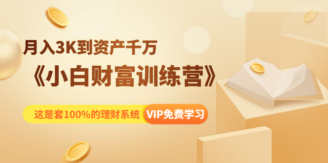 《小白财富训练营》月入3K到资产千万，这是套100%的理财系统（11节课）-铭创资源库