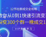 12节社群成交全攻略:从0到1快速引流变现,3天裂变300个群一晚成交103万-铭创资源库