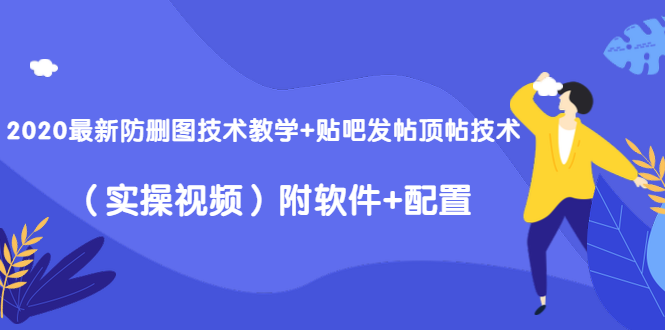 2020最新防删图技术教学+贴吧发帖顶帖技术（实操视频）附软件+配置-铭创资源库
