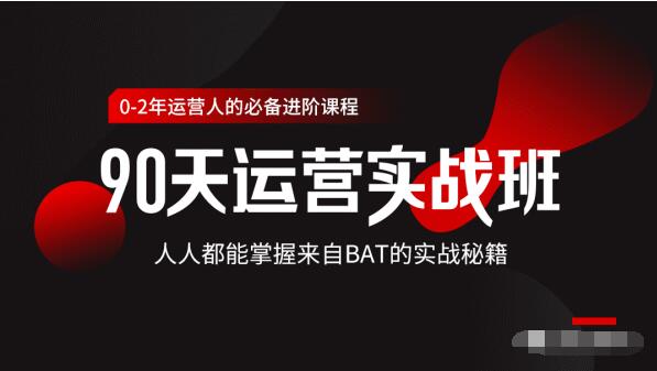 价值3499的90天运营实战班，人人都能掌握来自BAT的实战秘籍-铭创资源库