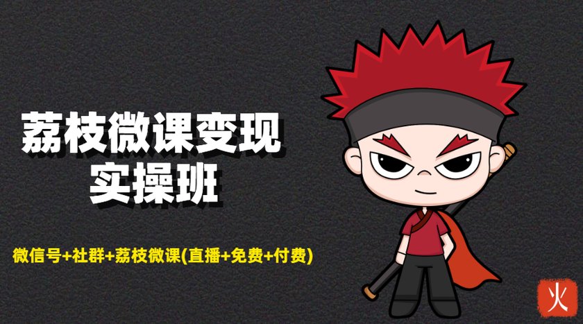 荔枝微课变现实操班：微信号+社群+荔枝微课打造自动化成交闭环系统-铭创资源库