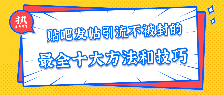 贴吧发帖引流不被封的十大方法与技巧，助你轻松引流月入过万-铭创资源库