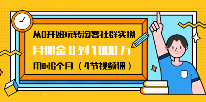 从0开始玩转淘客社群实操：月佣金0到1000万用时6个月（4节视频课）-铭创资源库