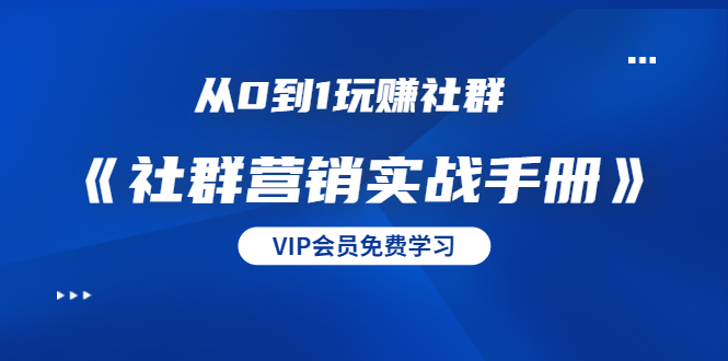 从0到1玩赚社群《社群营销实战手册》干货满满，多种变现模式（21节）-铭创资源库