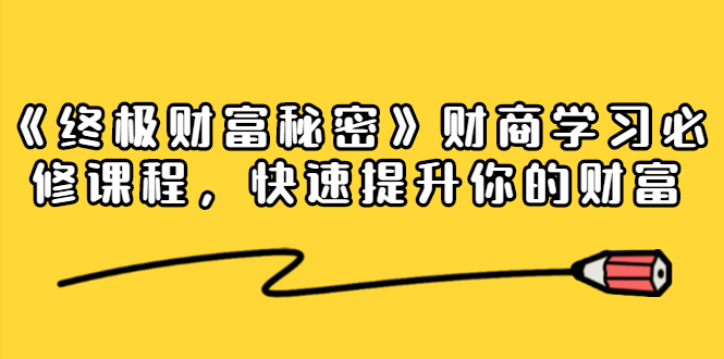 《终极财富秘密》财商学习必修课程，快速提升你的财富（18节视频课）-铭创资源库