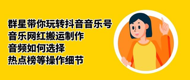 群星带你玩转抖音音乐号，音乐网红搬运制作，音频如何选择，热点榜等操作细节-铭创资源库
