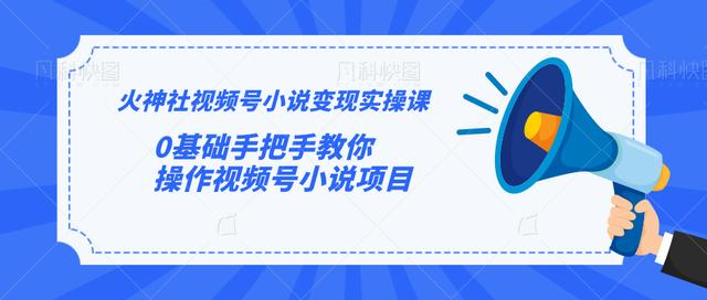 火神社视频号小说变现实操课：0基础手把手教你操作视频号小说项目-铭创资源库