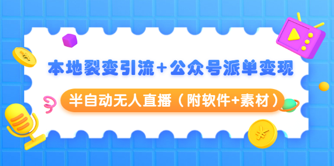 本地裂变引流+公众号派单变现+半自动无人直播（附软件+素材）-铭创资源库