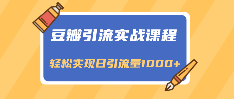 豆瓣引流实战课程，一个既能引流又能变现的渠道，轻松实现日引流量1000+-铭创资源库