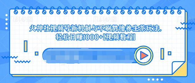 视频号新机制与不刷赞撸养生茶玩法，轻松日赚1000+-铭创资源库