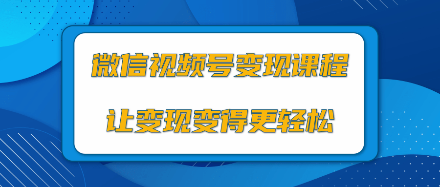 微信视频号变现项目，0粉丝冷启动项目和十三种变现方式-铭创资源库