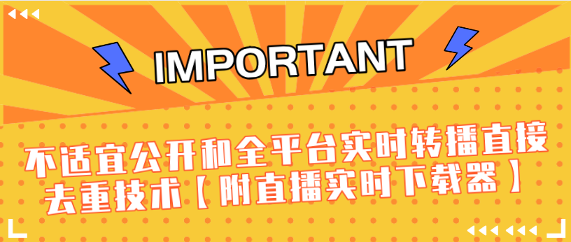 J总9月抖音最新课程：不适宜公开和全平台实时转播直接去重技术【附直播实时下载器】-铭创资源库