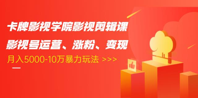 卡牌影视学院影视剪辑课：影视号运营、涨粉、变现、月入5000-10万暴力玩法-铭创资源库