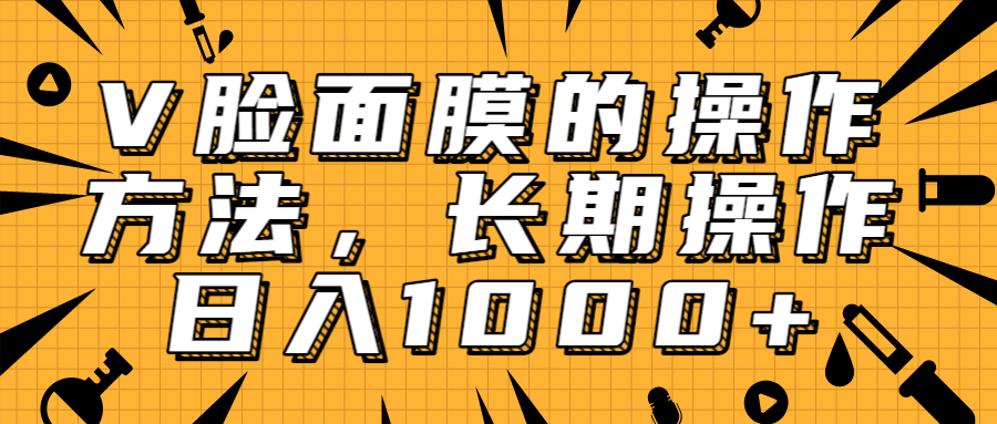 抖音上很火的V脸面膜赚钱方法，可长期操作稳定日入1000+-铭创资源库