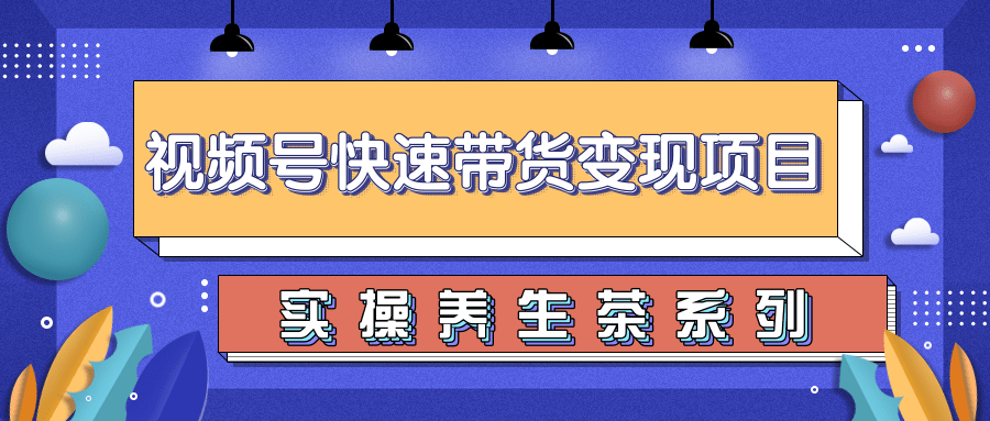 柚子视频号带货实操变现项目，零基础操作养身茶月入10000+-铭创资源库