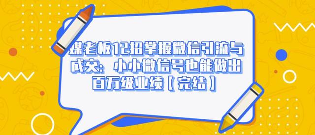 媒老板12招掌握微信引流与成交：小小微信号也能做出百万级业绩-铭创资源库