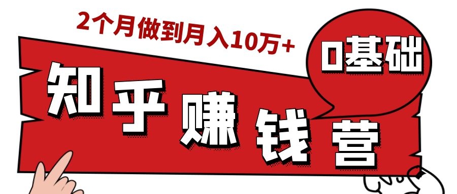 知乎赚钱实战营，0门槛，每天1小时，从月入2000到2个月做到月入10万+-铭创资源库