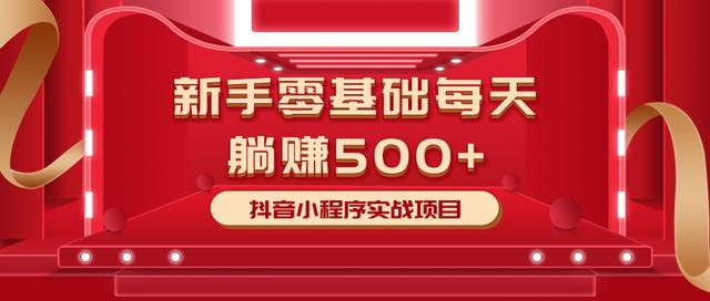 最新小白赚钱项目，零基础每天躺赚500+抖音小程序实战项目-铭创资源库