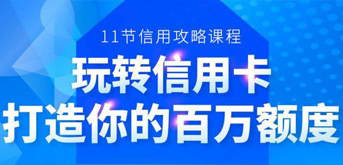 百万额度信用卡的全玩法，6年信用卡实战专家，手把手教你玩转信用卡（12节)-铭创资源库