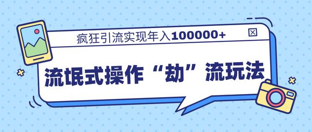 团队内部课程，流氓式操作“劫”流玩法,疯狂引流实现年入100000+-铭创资源库