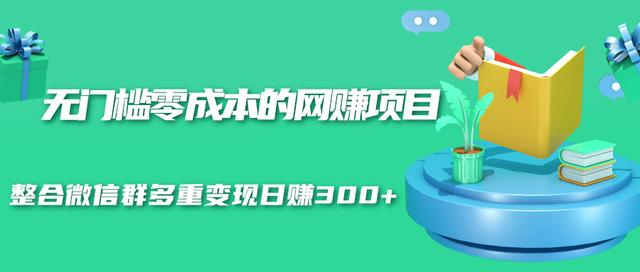 无门槛零成本的网赚项目，整合微信群多重变现日赚300+-铭创资源库