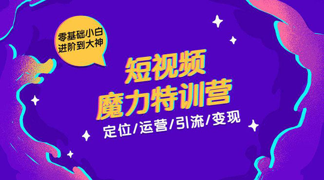 零基础小白进阶到大神《短视频魔力特训营》定位-运营-引流-变现-铭创资源库