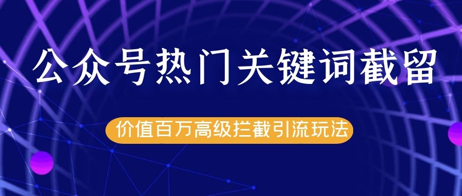 公众号热门关键词截留精准引流实战课程，价值百万高级拦截引流玩法！-铭创资源库
