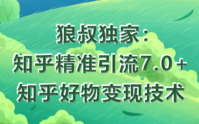 狼叔知乎精准引流7.0+知乎好物变现技术课程-铭创资源库