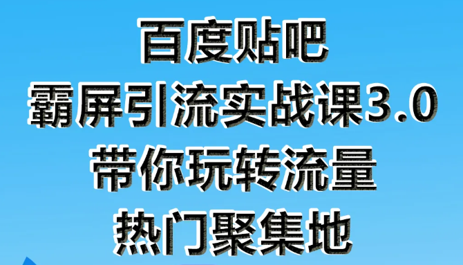 狼叔百度贴吧霸屏引流实战课3.0，带你玩转流量热门聚集地-铭创资源库