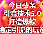 今日头条引流技术5.0，市面上最新的打造爆款稳定引流玩法，轻松100W+阅读-铭创资源库
