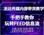 龙达传媒内部抖音带货密训营：手把手教你玩转抖音FEED信息流，让你销量暴增-铭创资源库